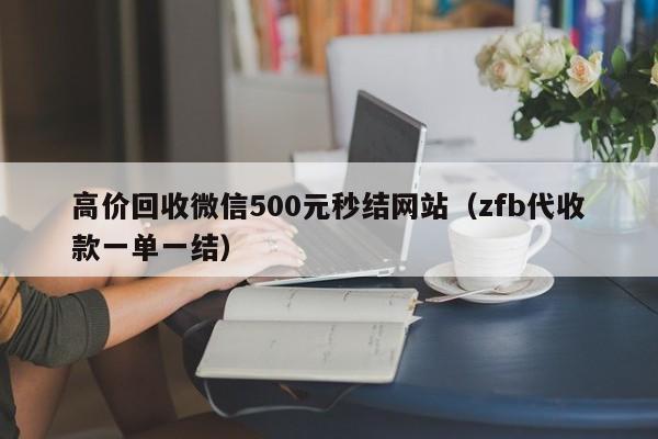 高价回收微信500元秒结网站（zfb代收款一单一结）