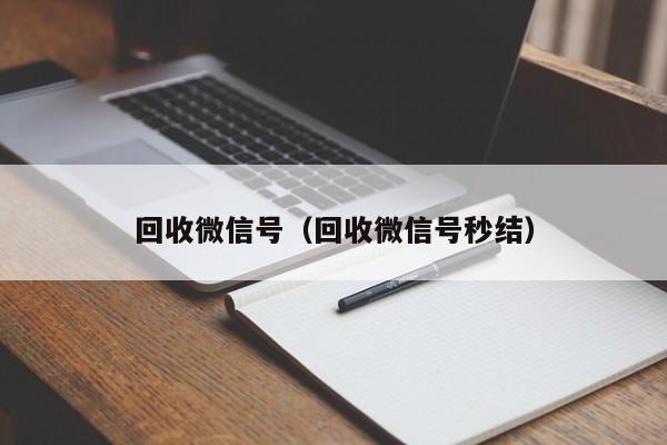 回收微信号（回收微信号秒结）