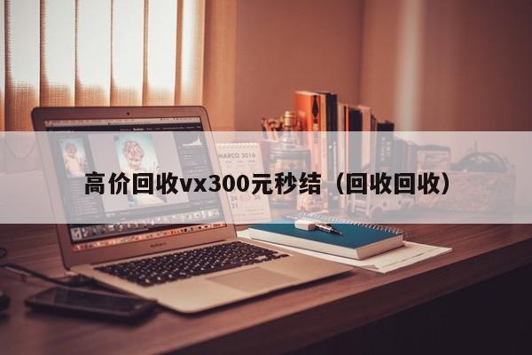 高价回收vx300元秒结（回收回收）