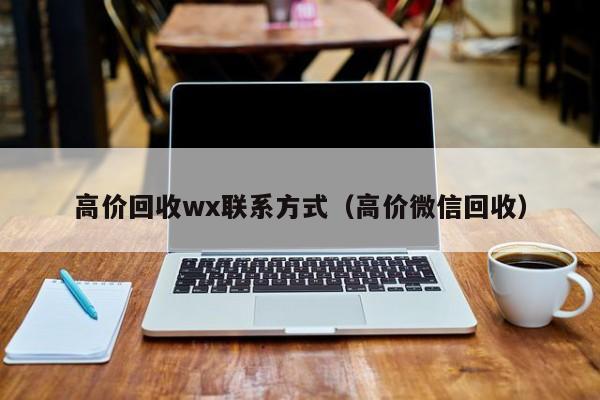 高价回收wx联系方式（高价微信回收）