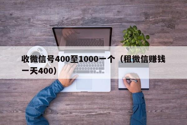 收微信号400至1000一个（租微信赚钱一天400）