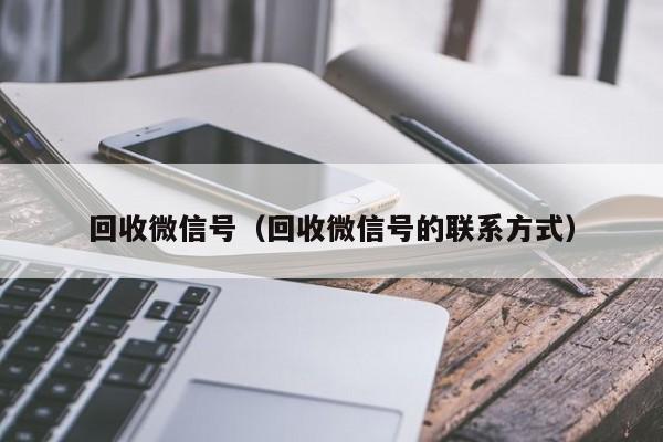 回收微信号（回收微信号的联系方式）