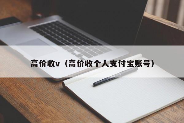 高价收v（高价收个人支付宝账号）