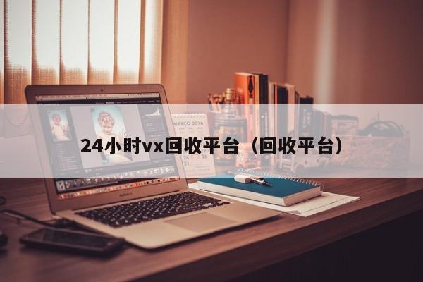 24小时vx回收平台（回收平台）