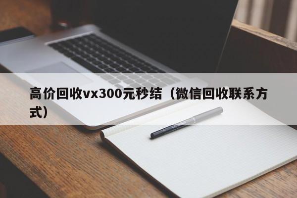 高价回收vx300元秒结（微信回收联系方式）