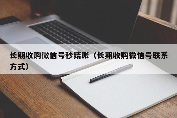 长期收购微信号秒结账（长期收购微信号联系方式）