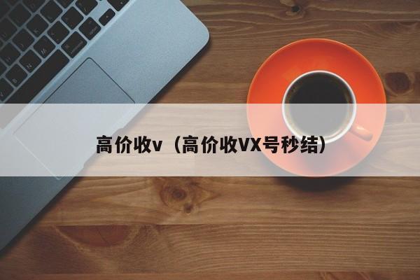 高价收v（高价收VX号秒结）