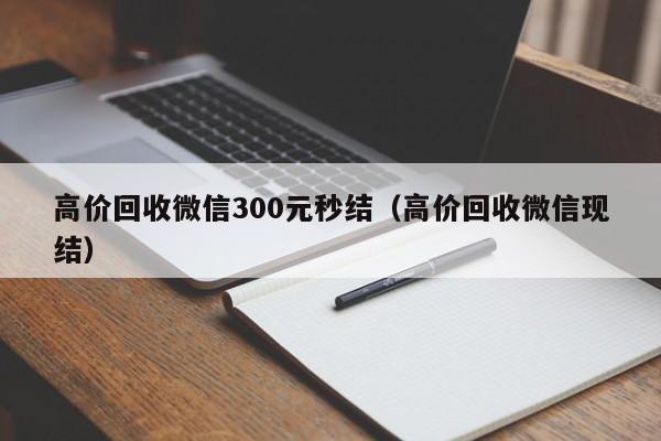 高价回收微信300元秒结（高价回收微信现结）