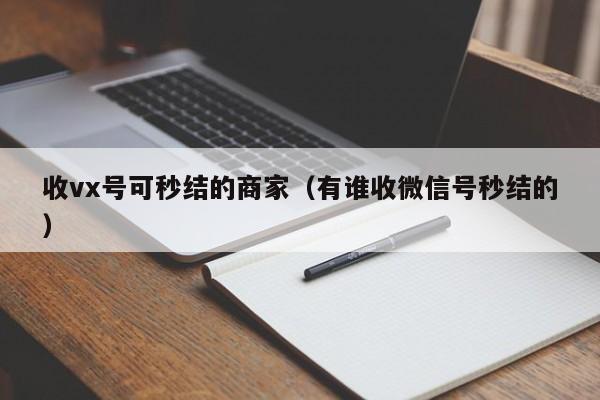 收vx号可秒结的商家（有谁收微信号秒结的）