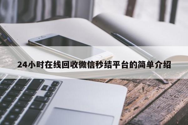 24小时在线回收微信秒结平台的简单介绍