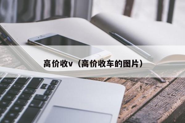 高价收v（高价收车的图片）