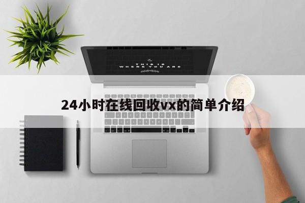 24小时在线回收vx的简单介绍