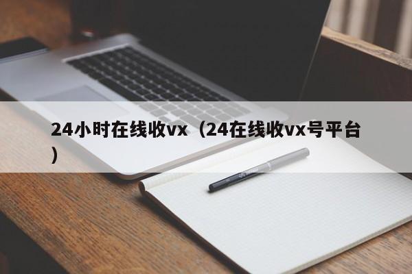 24小时在线收vx（24在线收vx号平台）