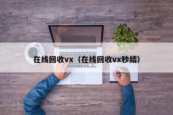 在线回收vx（在线回收vx秒结）