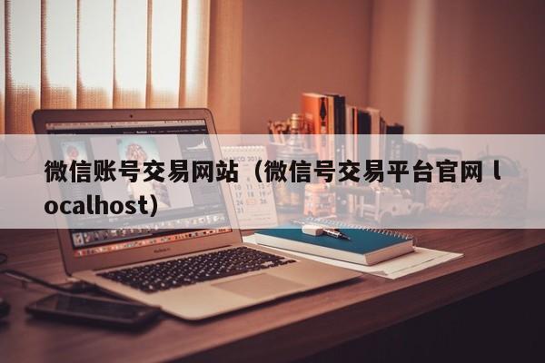 微信账号交易网站（微信号交易平台官网 localhost）