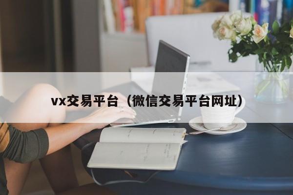 vx交易平台（微信交易平台网址）