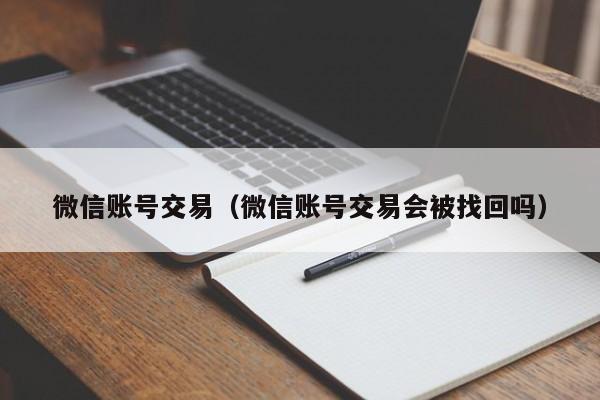 微信账号交易（微信账号交易会被找回吗）