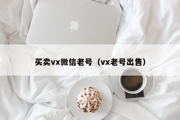 买卖vx微信老号（vx老号出售）