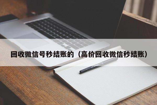 回收微信号秒结账的（高价回收微信秒结账）