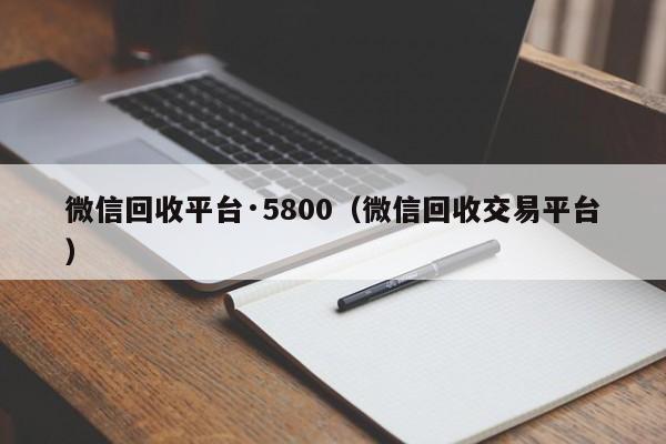 微信回收平台·5800（微信回收交易平台）