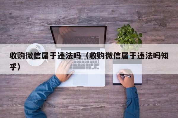 收购微信属于违法吗（收购微信属于违法吗知乎）