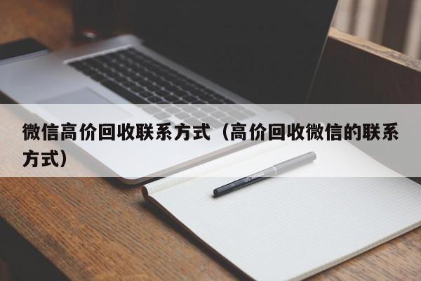 微信高价回收联系方式（高价回收微信的联系方式）