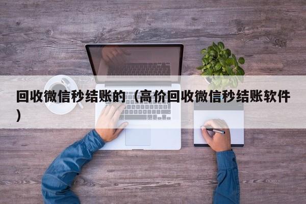 回收微信秒结账的（高价回收微信秒结账软件）