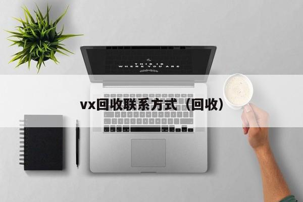 vx回收联系方式（回收）